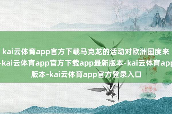 kai云体育app官方下载马克龙的活动对欧洲国度来说是一种荧惑-kai云体育app官方下载app最新版本-kai云体育app官方登录入口