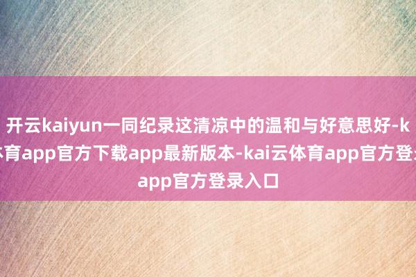 开云kaiyun一同纪录这清凉中的温和与好意思好-kai云体育app官方下载app最新版本-kai云体育app官方登录入口