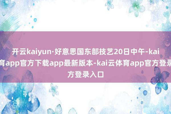 开云kaiyun　　·好意思国东部技艺20日中午-kai云体育app官方下载app最新版本-kai云体育app官方登录入口