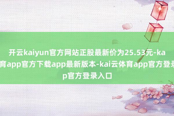 开云kaiyun官方网站正股最新价为25.53元-kai云体育app官方下载app最新版本-kai云体育app官方登录入口