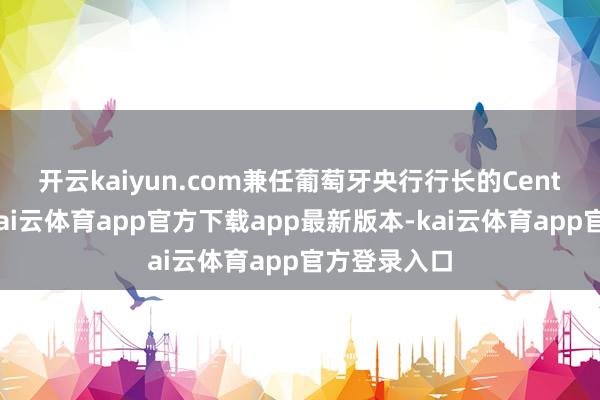 开云kaiyun.com 兼任葡萄牙央行行长的Centeno暗示-kai云体育app官方下载app最新版本-kai云体育app官方登录入口