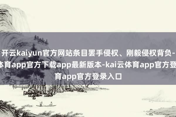 开云kaiyun官方网站条目罢手侵权、刚毅侵权背负-kai云体育app官方下载app最新版本-kai云体育app官方登录入口