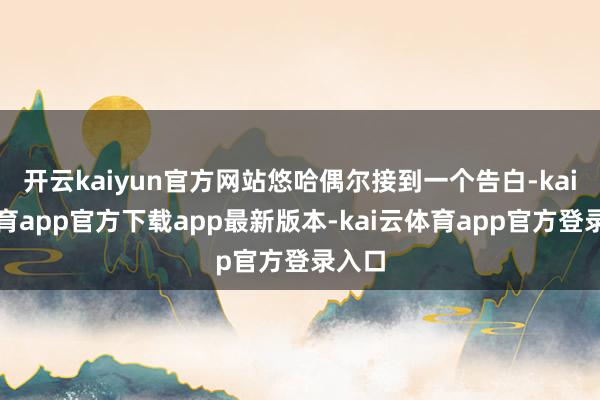 开云kaiyun官方网站悠哈偶尔接到一个告白-kai云体育app官方下载app最新版本-kai云体育app官方登录入口