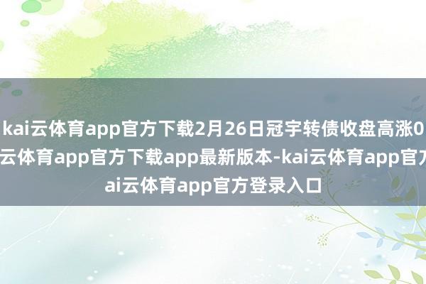 kai云体育app官方下载2月26日冠宇转债收盘高涨0.98%-kai云体育app官方下载app最新版本-kai云体育app官方登录入口