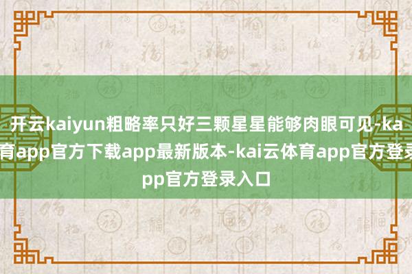开云kaiyun粗略率只好三颗星星能够肉眼可见-kai云体育app官方下载app最新版本-kai云体育app官方登录入口