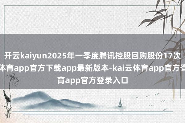 开云kaiyun2025年一季度腾讯控股回购股份17次-kai云体育app官方下载app最新版本-kai云体育app官方登录入口