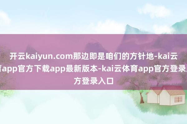 开云kaiyun.com那边即是咱们的方针地-kai云体育app官方下载app最新版本-kai云体育app官方登录入口