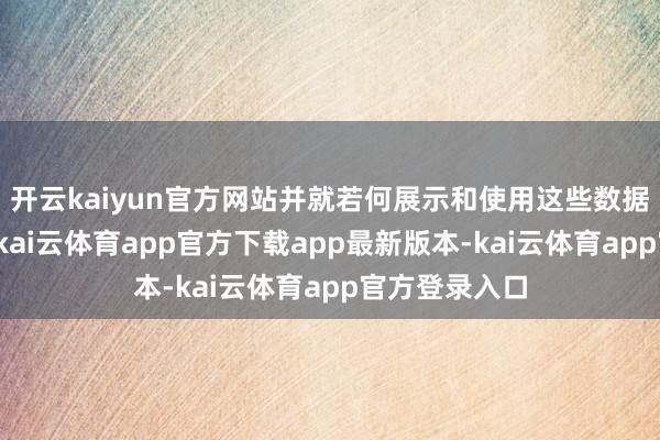开云kaiyun官方网站并就若何展示和使用这些数据作念出决策-kai云体育app官方下载app最新版本-kai云体育app官方登录入口