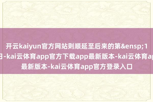 开云kaiyun官方网站则顺延至后来的第&ensp;1&ensp;个交游日-kai云体育app官方下载app最新版本-kai云体育app官方登录入口