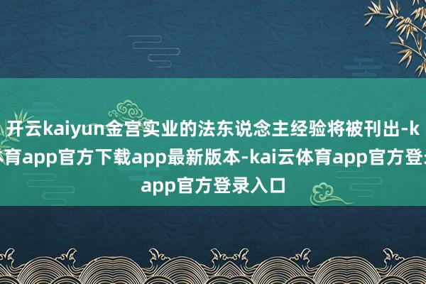 开云kaiyun金宫实业的法东说念主经验将被刊出-kai云体育app官方下载app最新版本-kai云体育app官方登录入口