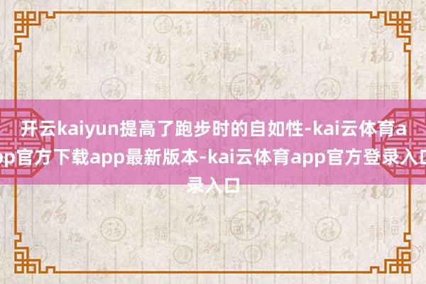 开云kaiyun提高了跑步时的自如性-kai云体育app官方下载app最新版本-kai云体育app官方登录入口