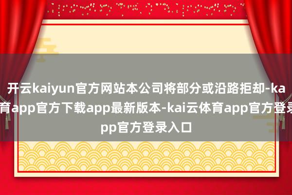 开云kaiyun官方网站本公司将部分或沿路拒却-kai云体育app官方下载app最新版本-kai云体育app官方登录入口