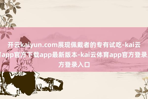 开云kaiyun.com展现佩戴者的专有试吃-kai云体育app官方下载app最新版本-kai云体育app官方登录入口