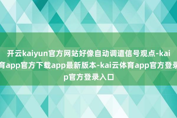 开云kaiyun官方网站好像自动调遣信号观点-kai云体育app官方下载app最新版本-kai云体育app官方登录入口