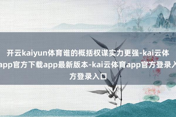 开云kaiyun体育谁的概括权谋实力更强-kai云体育app官方下载app最新版本-kai云体育app官方登录入口