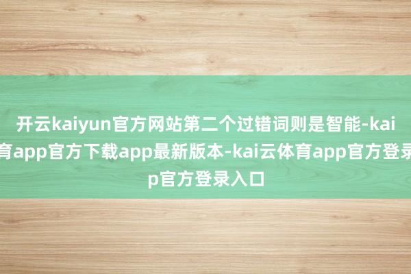 开云kaiyun官方网站第二个过错词则是智能-kai云体育app官方下载app最新版本-kai云体育app官方登录入口