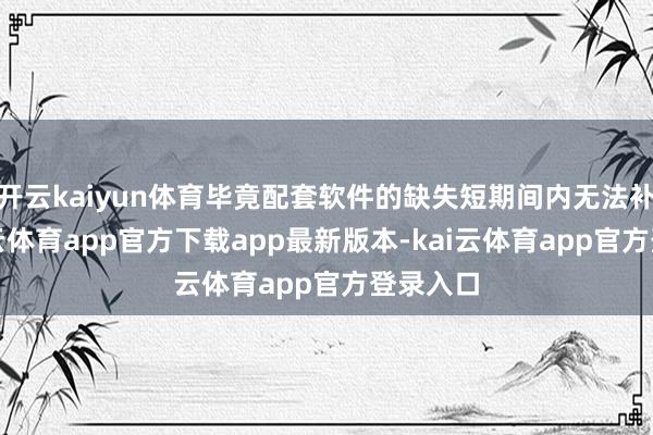 开云kaiyun体育毕竟配套软件的缺失短期间内无法补上-kai云体育app官方下载app最新版本-kai云体育app官方登录入口