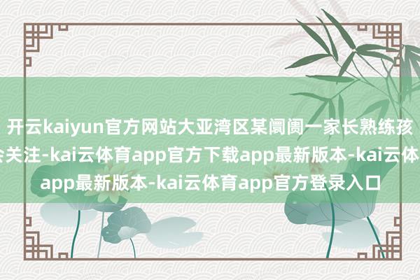 开云kaiyun官方网站大亚湾区某阛阓一家长熟练孩子作为失当激勉社会关注-kai云体育app官方下载app最新版本-kai云体育app官方登录入口