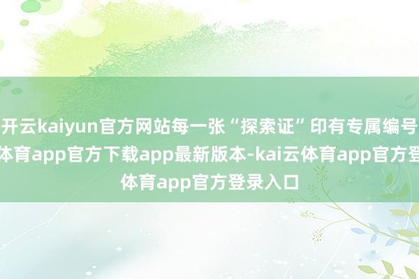 开云kaiyun官方网站每一张“探索证”印有专属编号-kai云体育app官方下载app最新版本-kai云体育app官方登录入口