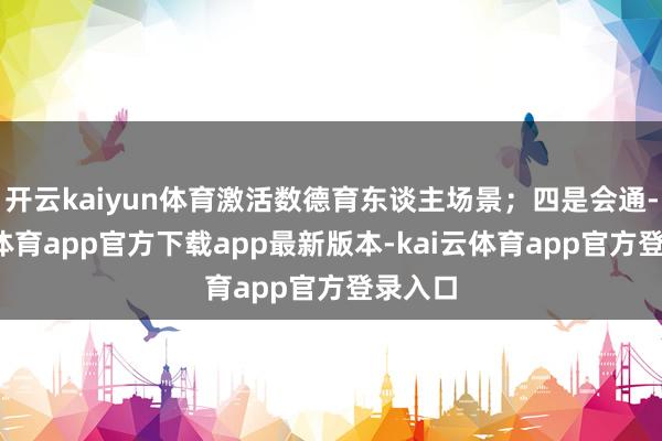 开云kaiyun体育激活数德育东谈主场景；四是会通-kai云体育app官方下载app最新版本-kai云体育app官方登录入口