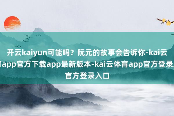 开云kaiyun可能吗？阮元的故事会告诉你-kai云体育app官方下载app最新版本-kai云体育app官方登录入口