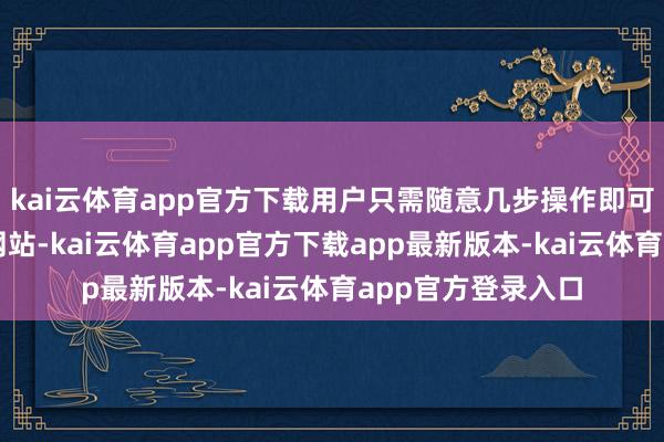 kai云体育app官方下载用户只需随意几步操作即可领有一个齐全的网站-kai云体育app官方下载app最新版本-kai云体育app官方登录入口