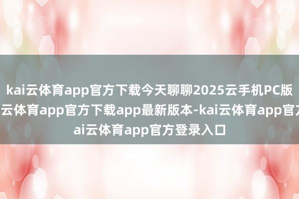 kai云体育app官方下载今天聊聊2025云手机PC版TOP4-kai云体育app官方下载app最新版本-kai云体育app官方登录入口
