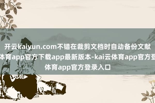 开云kaiyun.com不错在裁剪文档时自动备份文献-kai云体育app官方下载app最新版本-kai云体育app官方登录入口