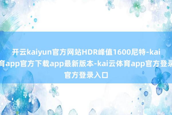 开云kaiyun官方网站HDR峰值1600尼特-kai云体育app官方下载app最新版本-kai云体育app官方登录入口