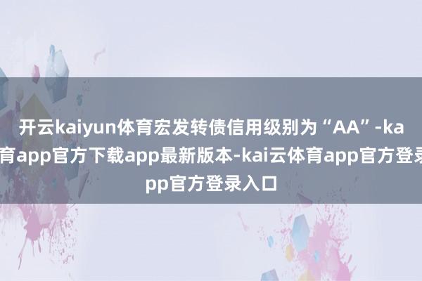 开云kaiyun体育宏发转债信用级别为“AA”-kai云体育app官方下载app最新版本-kai云体育app官方登录入口
