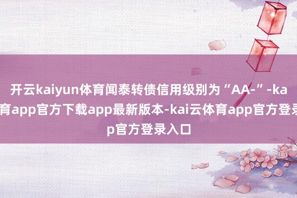 开云kaiyun体育闻泰转债信用级别为“AA-”-kai云体育app官方下载app最新版本-kai云体育app官方登录入口