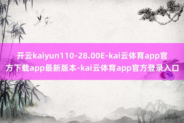 开云kaiyun110-28.00E-kai云体育app官方下载app最新版本-kai云体育app官方登录入口