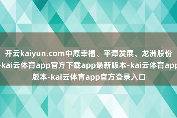 开云kaiyun.com中原幸福、平潭发展、龙洲股份等13股2连板-kai云体育app官方下载app最新版本-kai云体育app官方登录入口