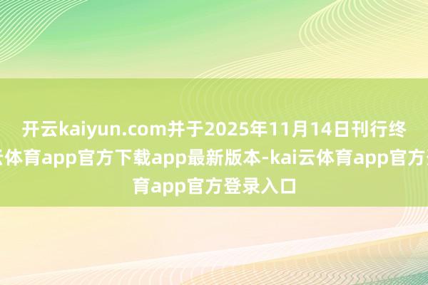 开云kaiyun.com并于2025年11月14日刊行终局-kai云体育app官方下载app最新版本-kai云体育app官方登录入口