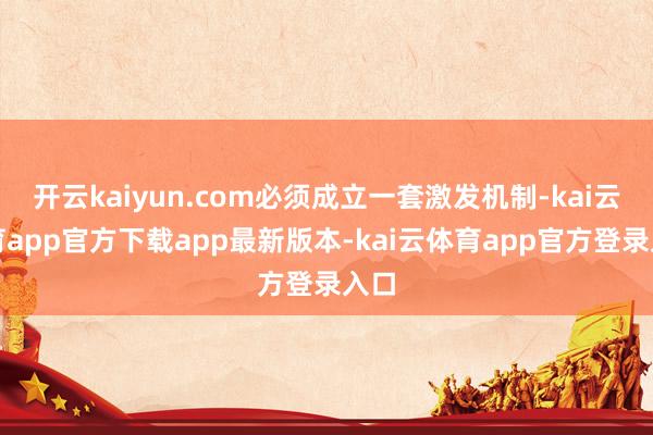 开云kaiyun.com必须成立一套激发机制-kai云体育app官方下载app最新版本-kai云体育app官方登录入口
