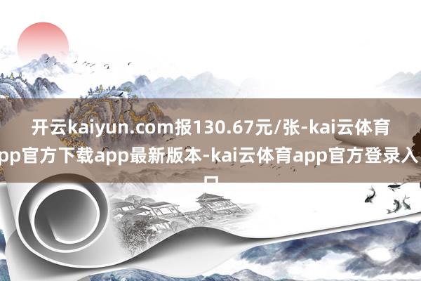 开云kaiyun.com报130.67元/张-kai云体育app官方下载app最新版本-kai云体育app官方登录入口