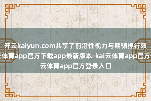开云kaiyun.com共享了前沿性视力与期骗捏行效能-kai云体育app官方下载app最新版本-kai云体育app官方登录入口